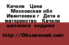 Качели › Цена ­ 4 500 - Московская обл., Ивантеевка г. Дети и материнство » Качели, шезлонги, ходунки   